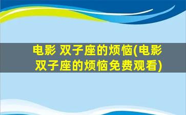 电影 双子座的烦恼(电影 双子座的烦恼免费观看)